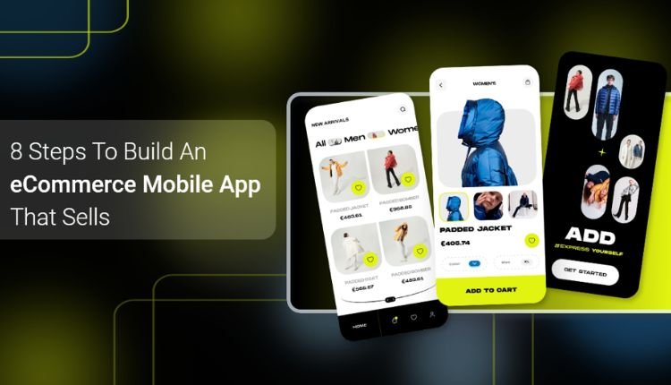 8 Steps To Build An E-Commerce Mobile App That Sells