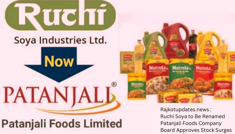 Rajkotupdates.news Ruchi Soya to Be Renamed Patanjali Foods Company Board Approves Stock Surges